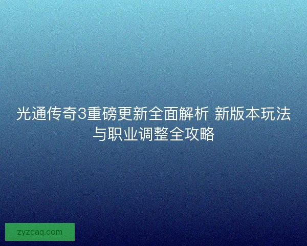 光通传奇3重磅更新全面解析 新版本玩法与职业调整全攻略