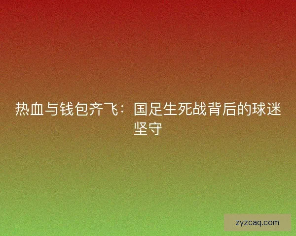 热血与钱包齐飞：国足生死战背后的球迷坚守
