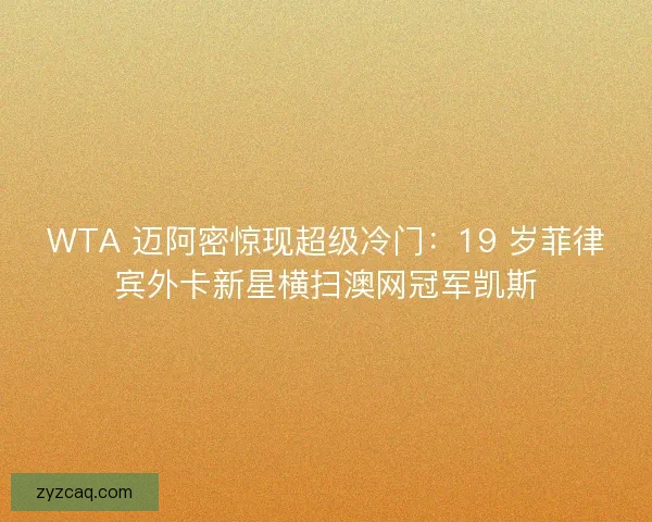 WTA 迈阿密惊现超级冷门：19 岁菲律宾外卡新星横扫澳网冠军凯斯
