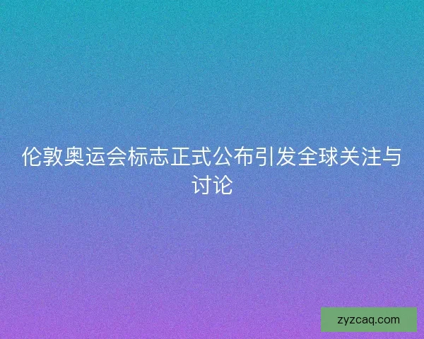 伦敦奥运会标志正式公布引发全球关注与讨论 伦敦奥运会标志正式公布引发全球关注与讨论