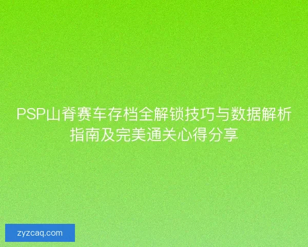 PSP山脊赛车存档全解锁技巧与数据解析指南及完美通关心得分享