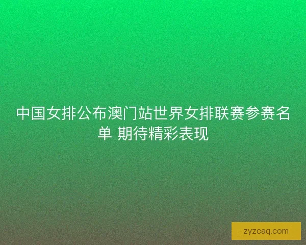 中国女排公布澳门站世界女排联赛参赛名单 期待精彩表现