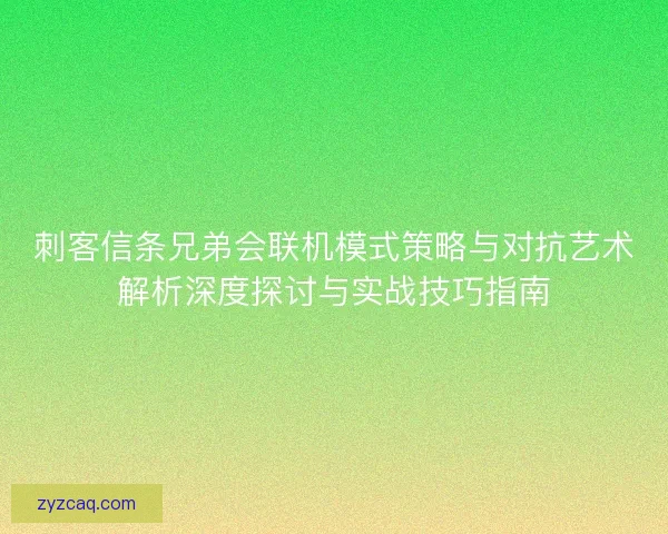刺客信条兄弟会联机模式策略与对抗艺术解析深度探讨与实战技巧指南