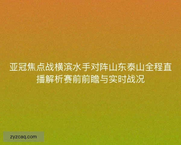 亚冠焦点战横滨水手对阵山东泰山全程直播解析赛前前瞻与实时战况