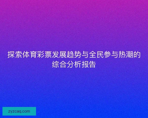 探索体育彩票发展趋势与全民参与热潮的综合分析报告
