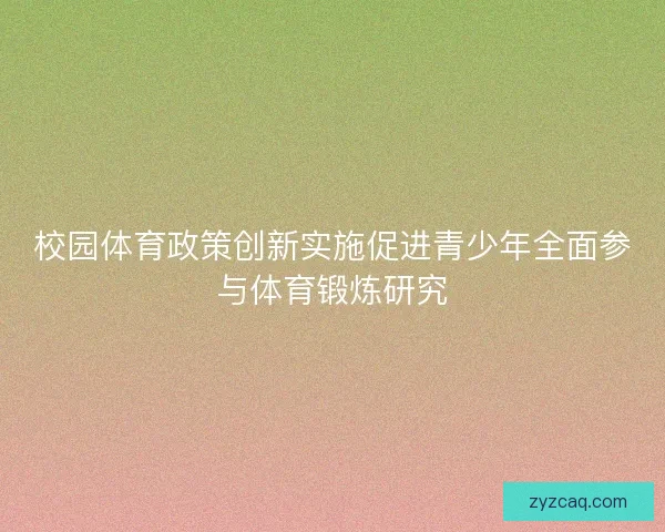 校园体育政策创新实施促进青少年全面参与体育锻炼研究