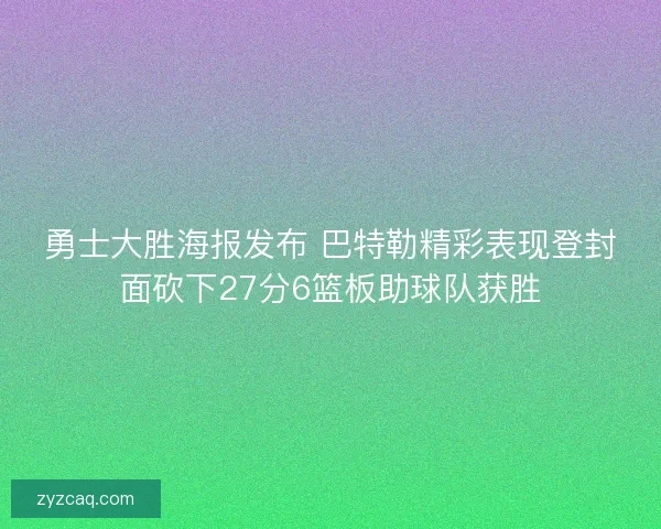 勇士大胜海报发布 巴特勒精彩表现登封面砍下27分6篮板助球队获胜