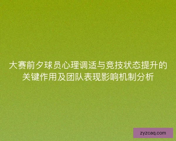 大赛前夕球员心理调适与竞技状态提升的关键作用及团队表现影响机制分析 大赛前夕球员心理调适与竞技状态提升的关键作用及团队表现影响机制分析