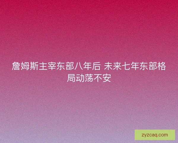 詹姆斯主宰东部八年后 未来七年东部格局动荡不安