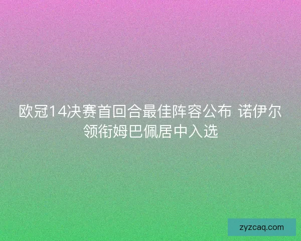欧冠14决赛首回合最佳阵容公布 诺伊尔领衔姆巴佩居中入选