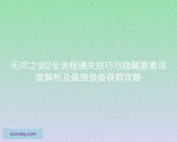 无尽之剑2全流程通关技巧与隐藏要素深度解析及最强装备获取攻略 无尽之剑2全流程通关技巧与隐藏要素深度解析及最强装备获取攻略